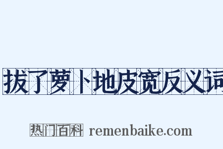 拔了萝卜地皮宽反义词是什么意思的图片
